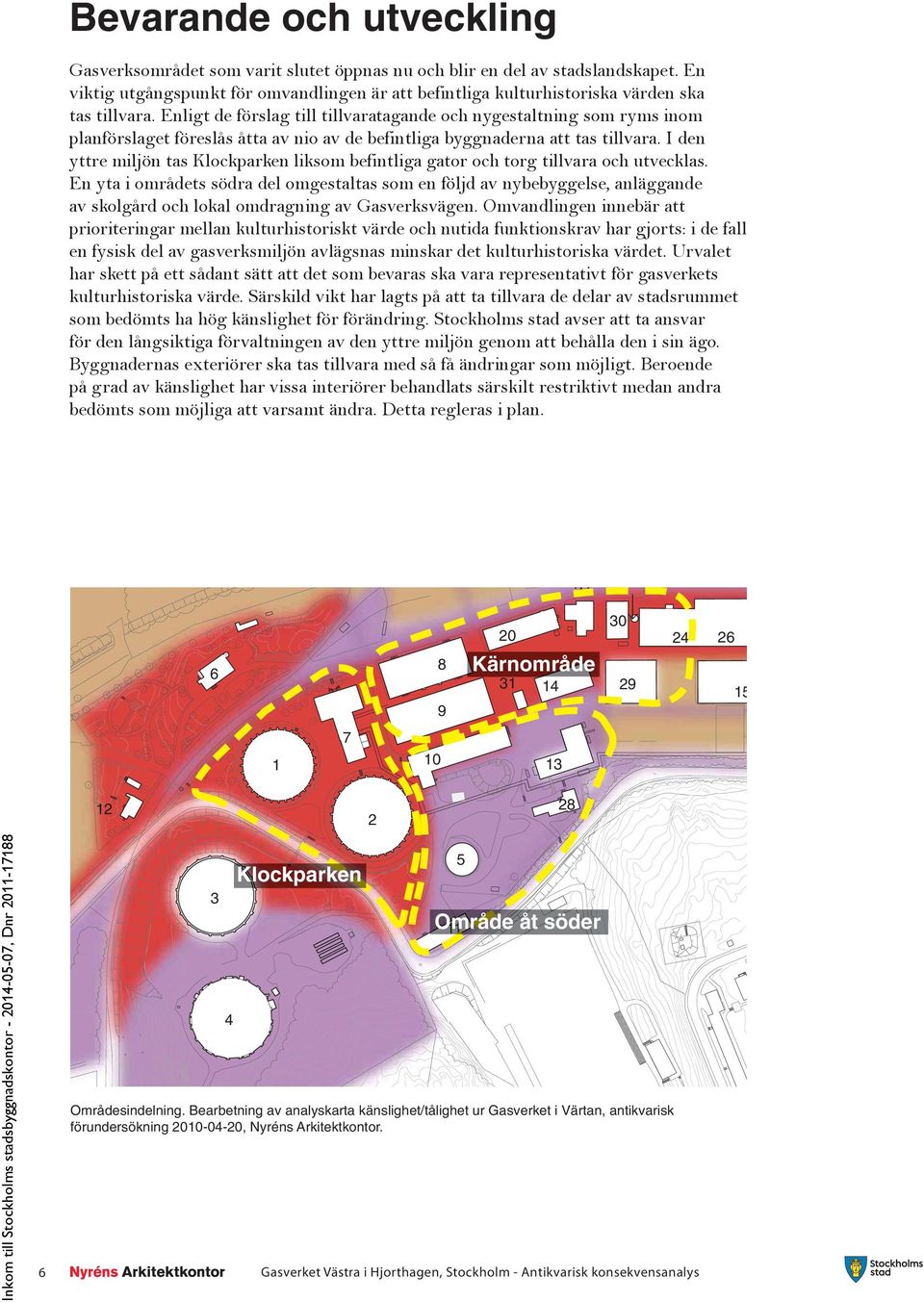 Enligt de förslag till tillvaratagande och nygestaltning som ryms inom planförslaget föreslås åtta av nio av de befintliga byggnaderna att tas tillvara.