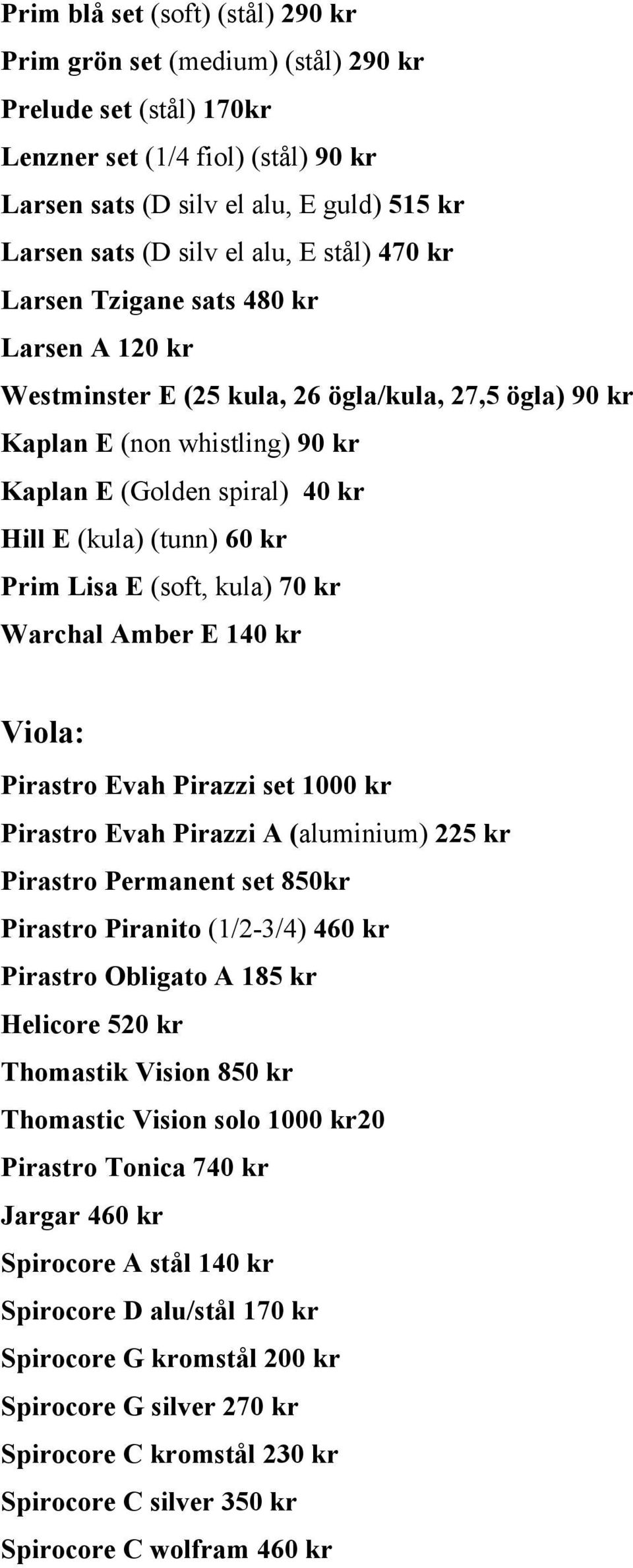(tunn) 60 kr Prim Lisa E (soft, kula) 70 kr Warchal Amber E 140 kr Viola: Pirastro Evah Pirazzi set 1000 kr Pirastro Evah Pirazzi A (aluminium) 225 kr Pirastro Permanent set 850kr Pirastro Piranito