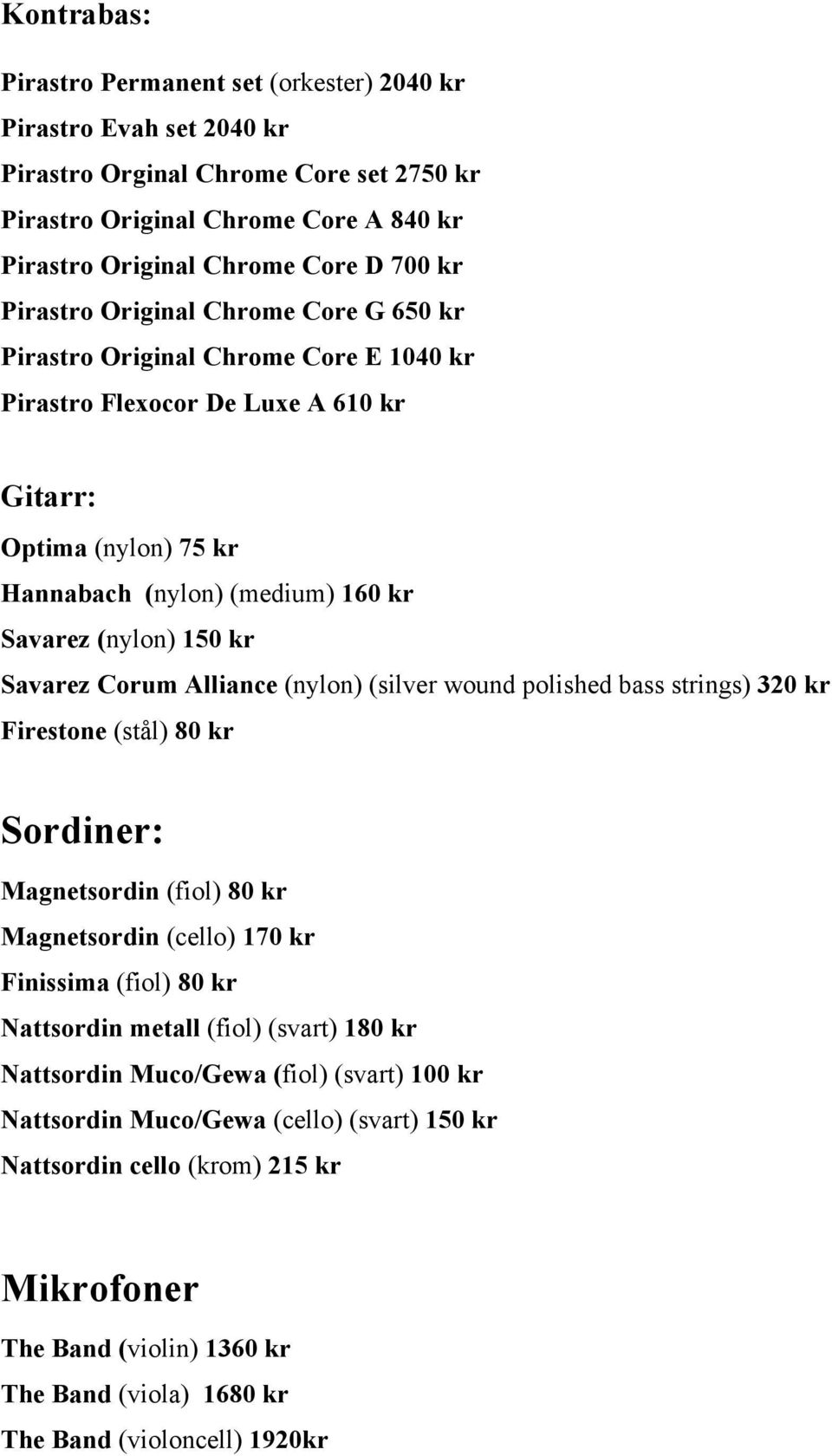 Savarez Corum Alliance (nylon) (silver wound polished bass strings) 320 kr Firestone (stål) 80 kr Sordiner: Magnetsordin (fiol) 80 kr Magnetsordin (cello) 170 kr Finissima (fiol) 80 kr Nattsordin