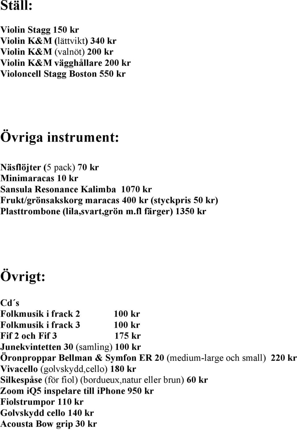 fl färger) 1350 kr Övrigt: Cd s Folkmusik i frack 2 100 kr Folkmusik i frack 3 100 kr Fif 2 och Fif 3 175 kr Junekvintetten 30 (samling) 100 kr Öronproppar Bellman & Symfon ER 20