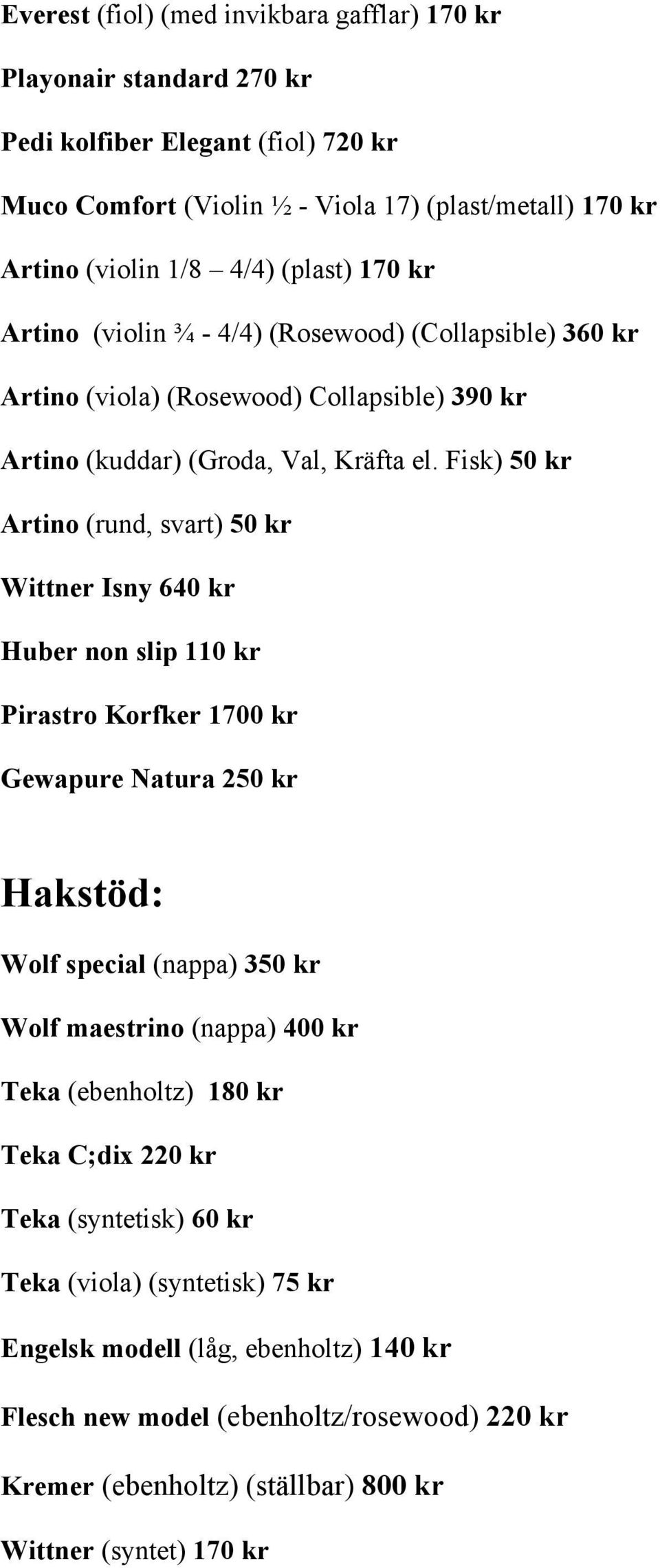 Fisk) 50 kr Artino (rund, svart) 50 kr Wittner Isny 640 kr Huber non slip 110 kr Pirastro Korfker 1700 kr Gewapure Natura 250 kr Hakstöd: Wolf special (nappa) 350 kr Wolf maestrino (nappa) 400 kr