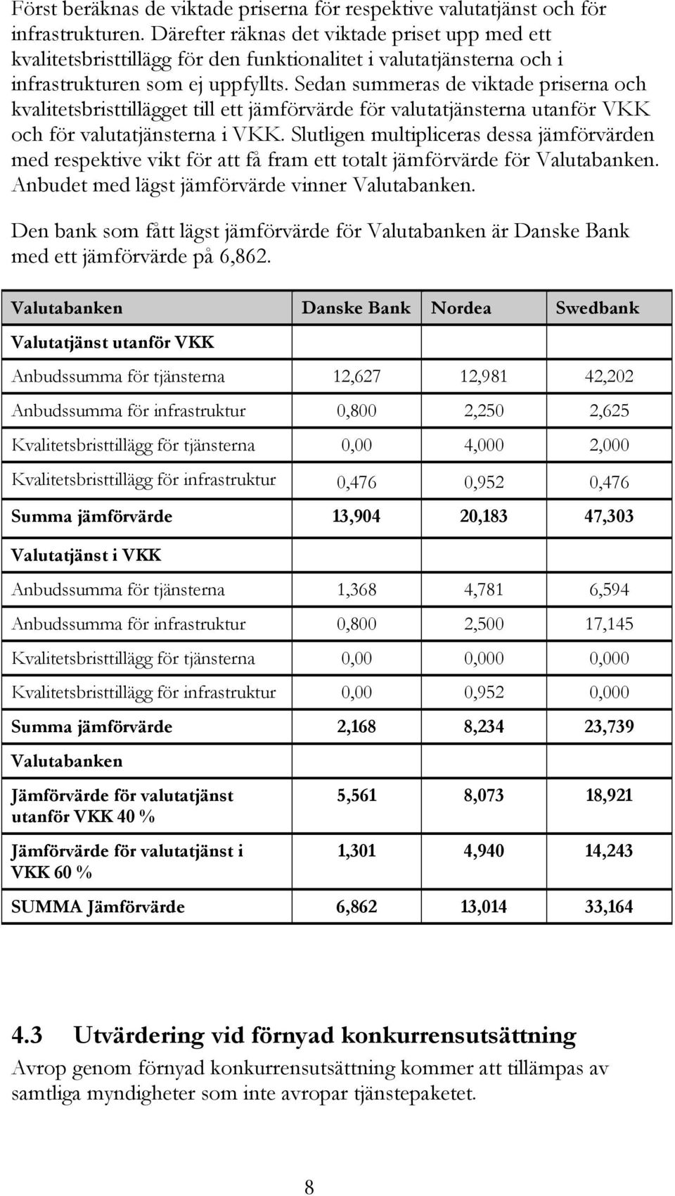 Sedan summeras de viktade priserna och kvalitetsbristtillägget till ett jämförvärde för valutatjänsterna utanför VKK och för valutatjänsterna i VKK.