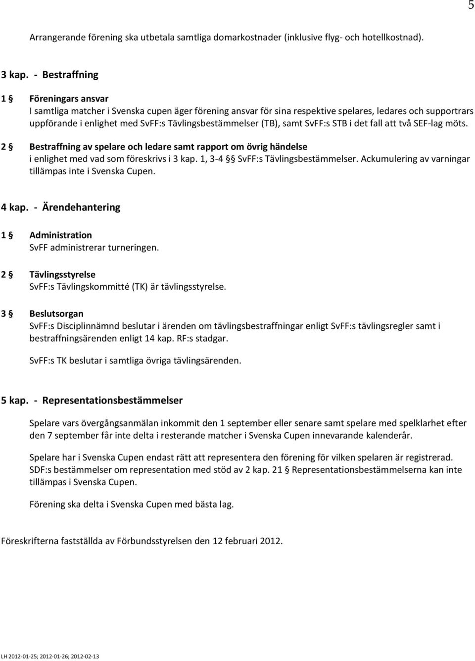 (TB), samt SvFF:s STB i det fall att två SEF-lag möts. 2 Bestraffning av spelare och ledare samt rapport om övrig händelse i enlighet med vad som föreskrivs i 3 kap.