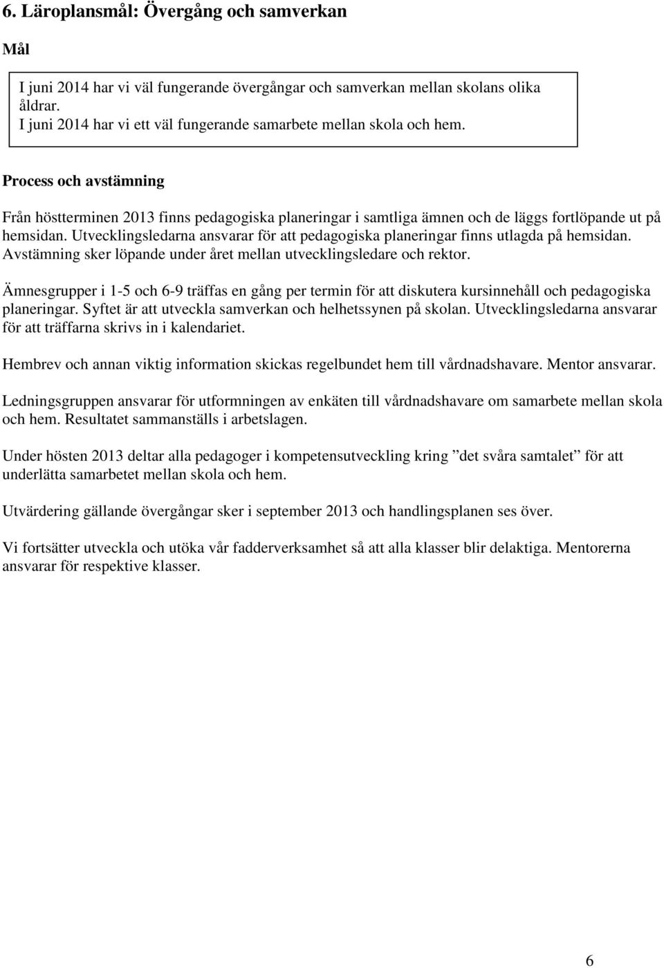 Avstämning sker löpande under året mellan utvecklingsledare och rektor. Ämnesgrupper i 1-5 och 6-9 träffas en gång per termin för att diskutera kursinnehåll och pedagogiska planeringar.