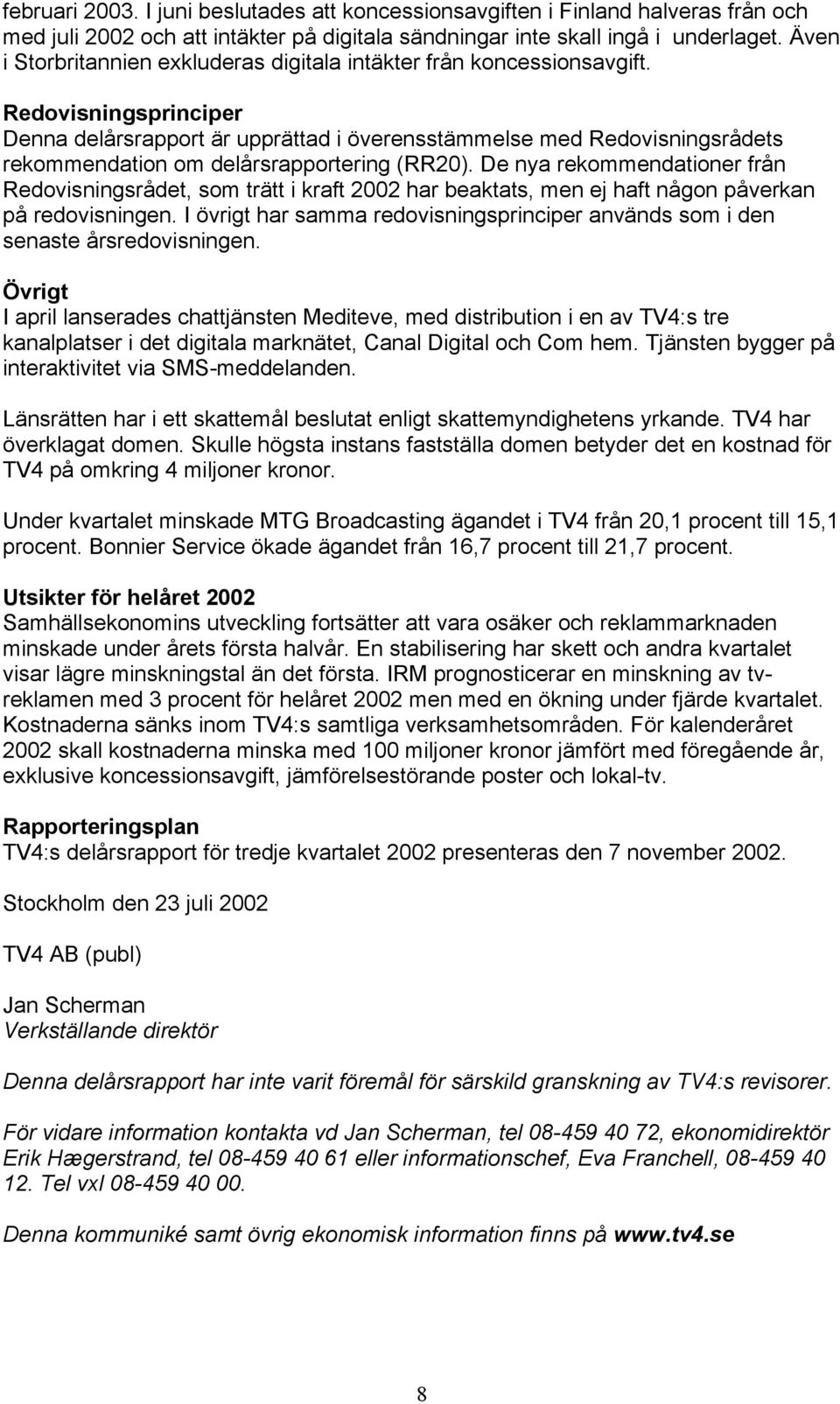 Redovisningsprinciper Denna delårsrapport är upprättad i överensstämmelse med Redovisningsrådets rekommendation om delårsrapportering (RR20).