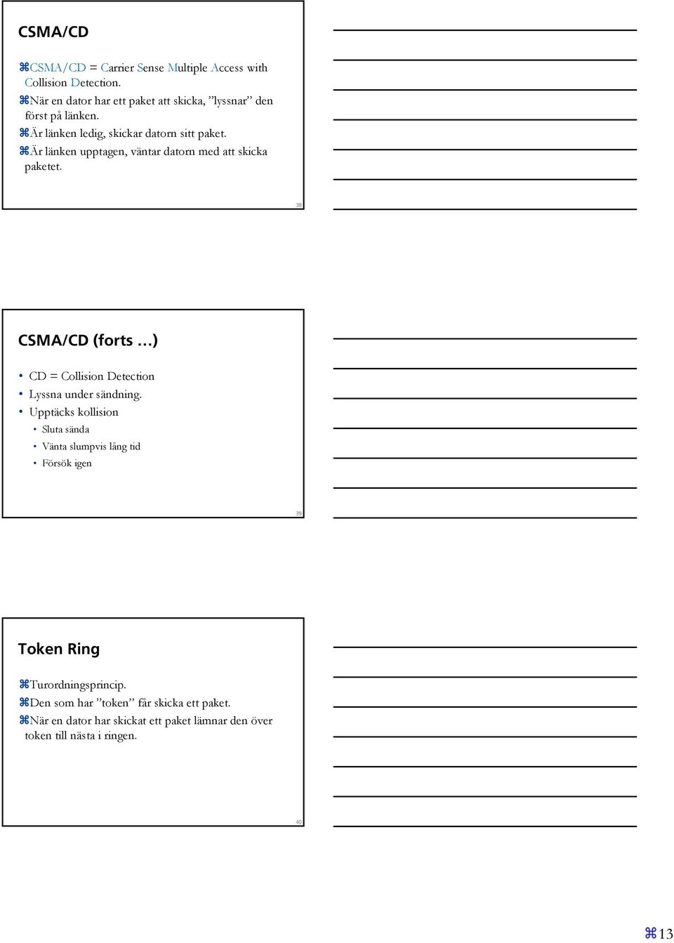 Är länken upptagen, väntar datorn med att skicka paketet. 38 CSMA/CD (forts ) CD = Collision Detection Lyssna under sändning.