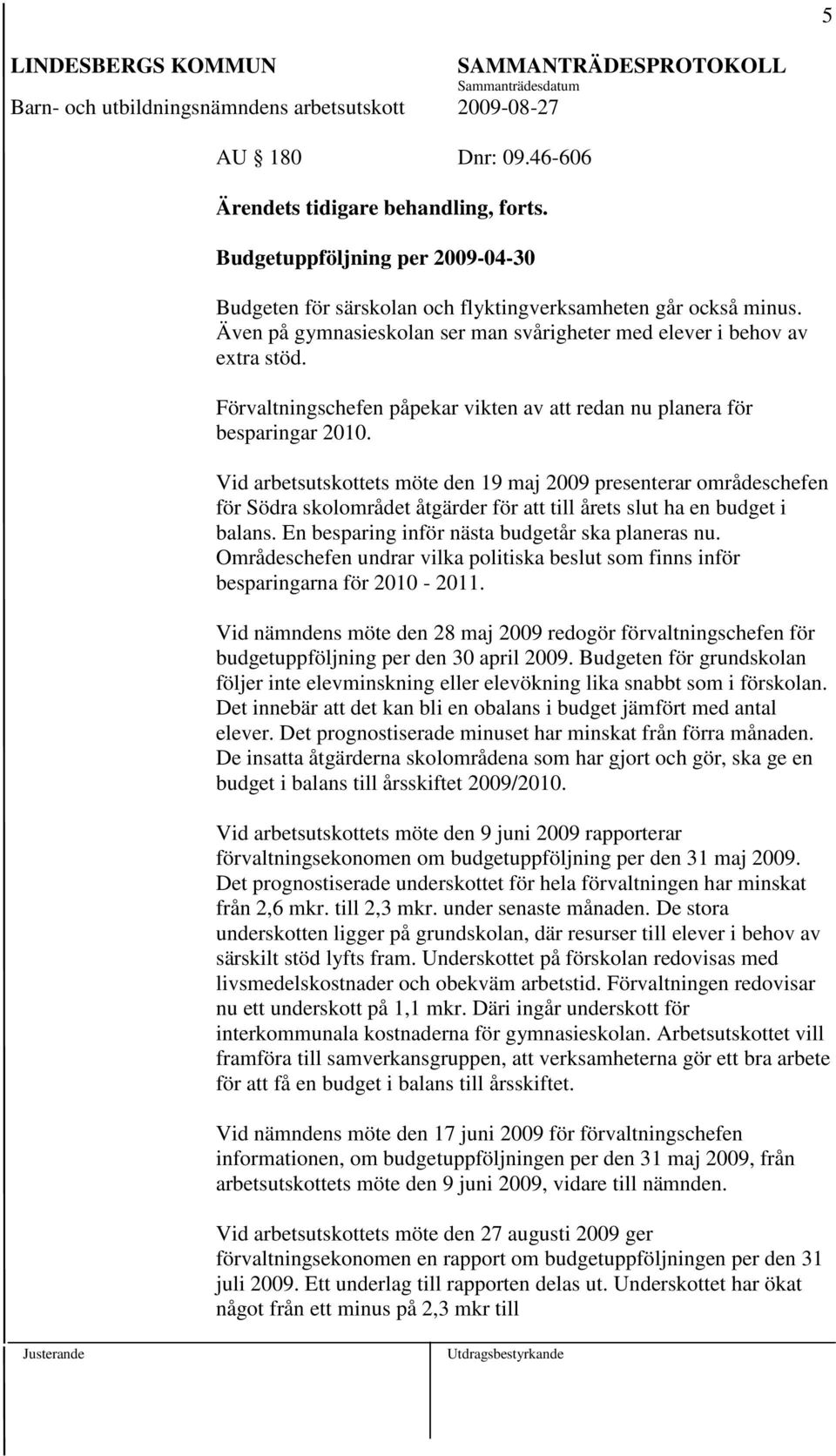 Vid arbetsutskottets möte den 19 maj 2009 presenterar områdeschefen för Södra skolområdet åtgärder för att till årets slut ha en budget i balans. En besparing inför nästa budgetår ska planeras nu.