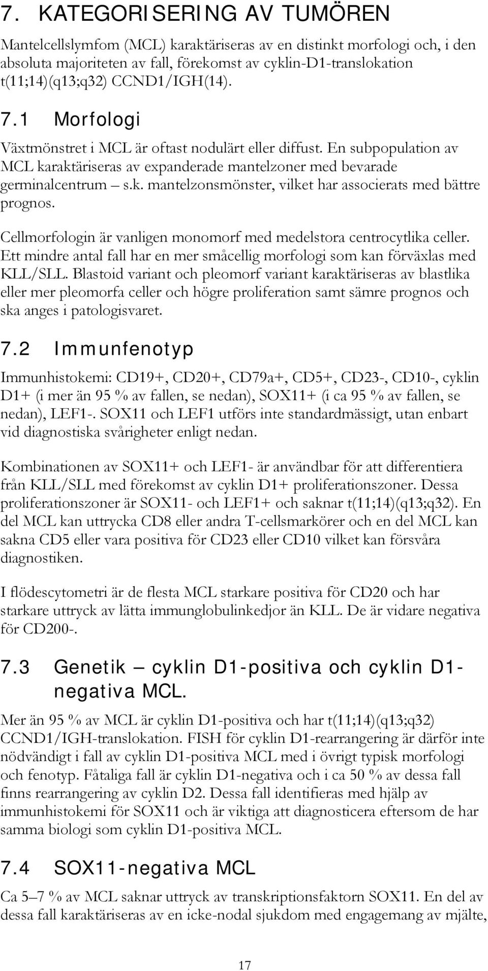 Cellmorfologin är vanligen monomorf med medelstora centrocytlika celler. Ett mindre antal fall har en mer småcellig morfologi som kan förväxlas med KLL/SLL.