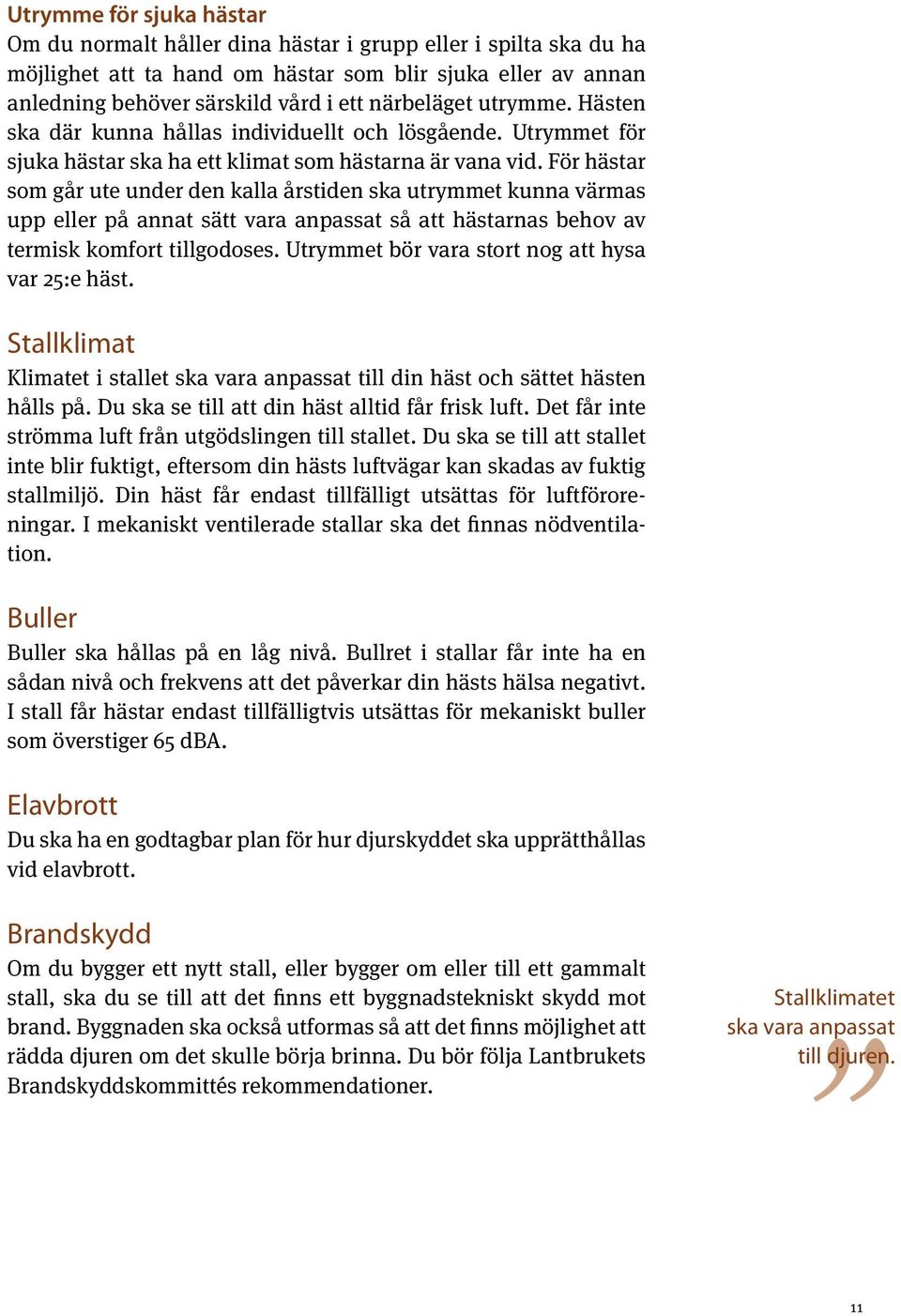 För hästar som går ute under den kalla årstiden ska utrymmet kunna värmas upp eller på annat sätt vara anpassat så att hästarnas behov av termisk komfort tillgodoses.