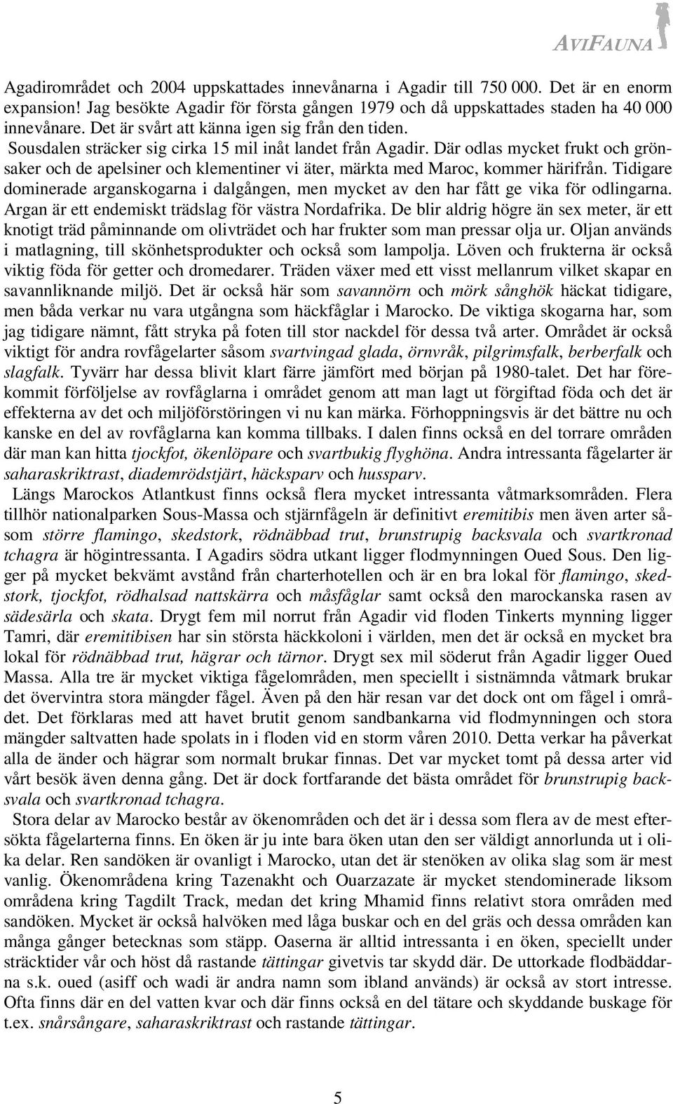 Där odlas mycket frukt och grönsaker och de apelsiner och klementiner vi äter, märkta med Maroc, kommer härifrån.