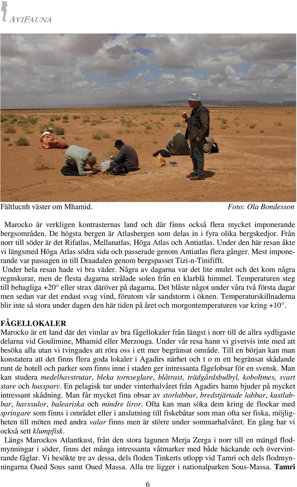 Under den här resan åkte vi längsmed Höga Atlas södra sida och passerade genom Antiatlas flera gånger. Mest imponerande var passagen in till Draadalen genom bergspasset Tizi-n-Tinififft.