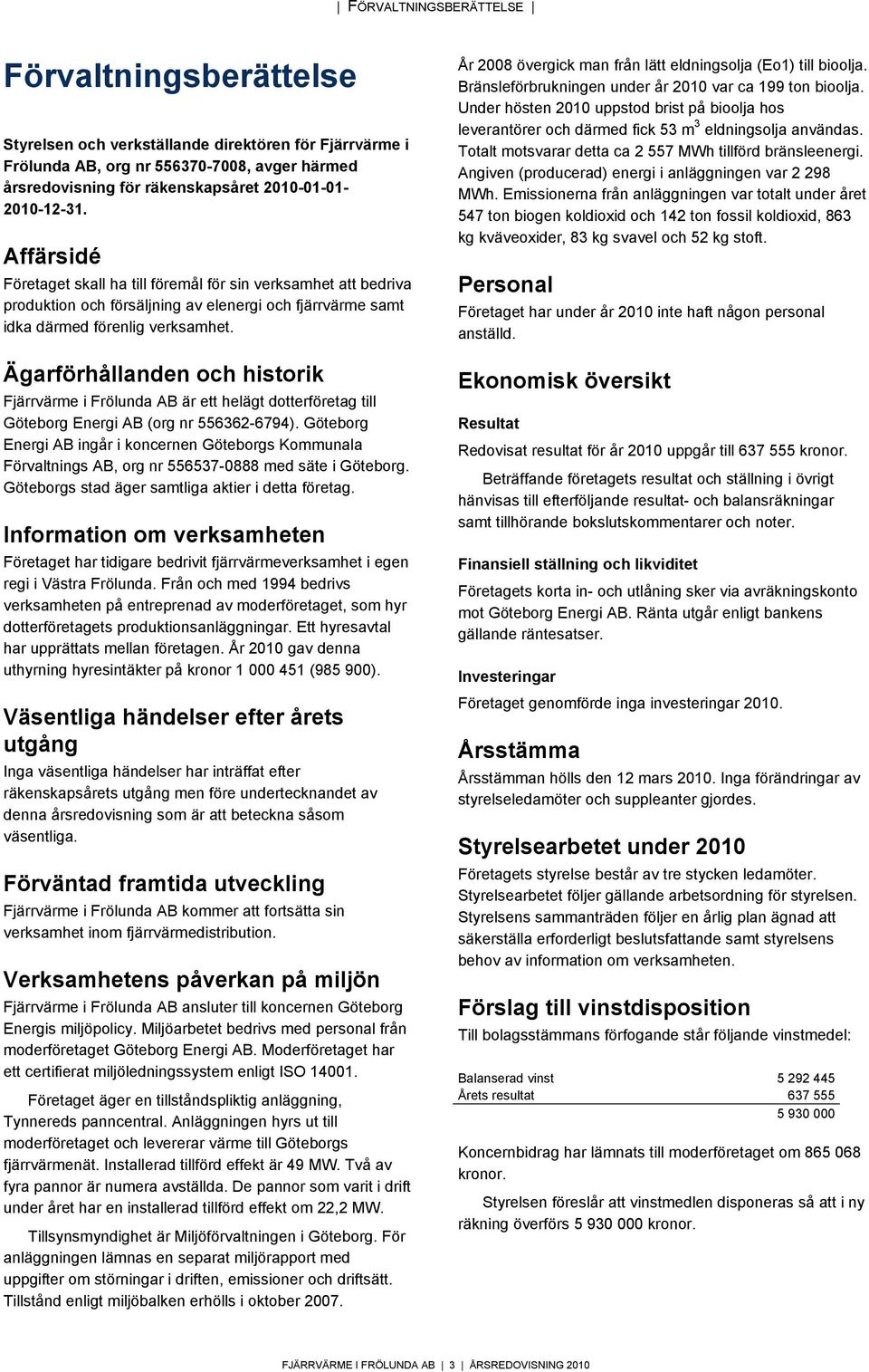 Ägarförhållanden och historik Fjärrvärme i Frölunda AB är ett helägt dotterföretag till Göteborg Energi AB (org nr 556362-6794).