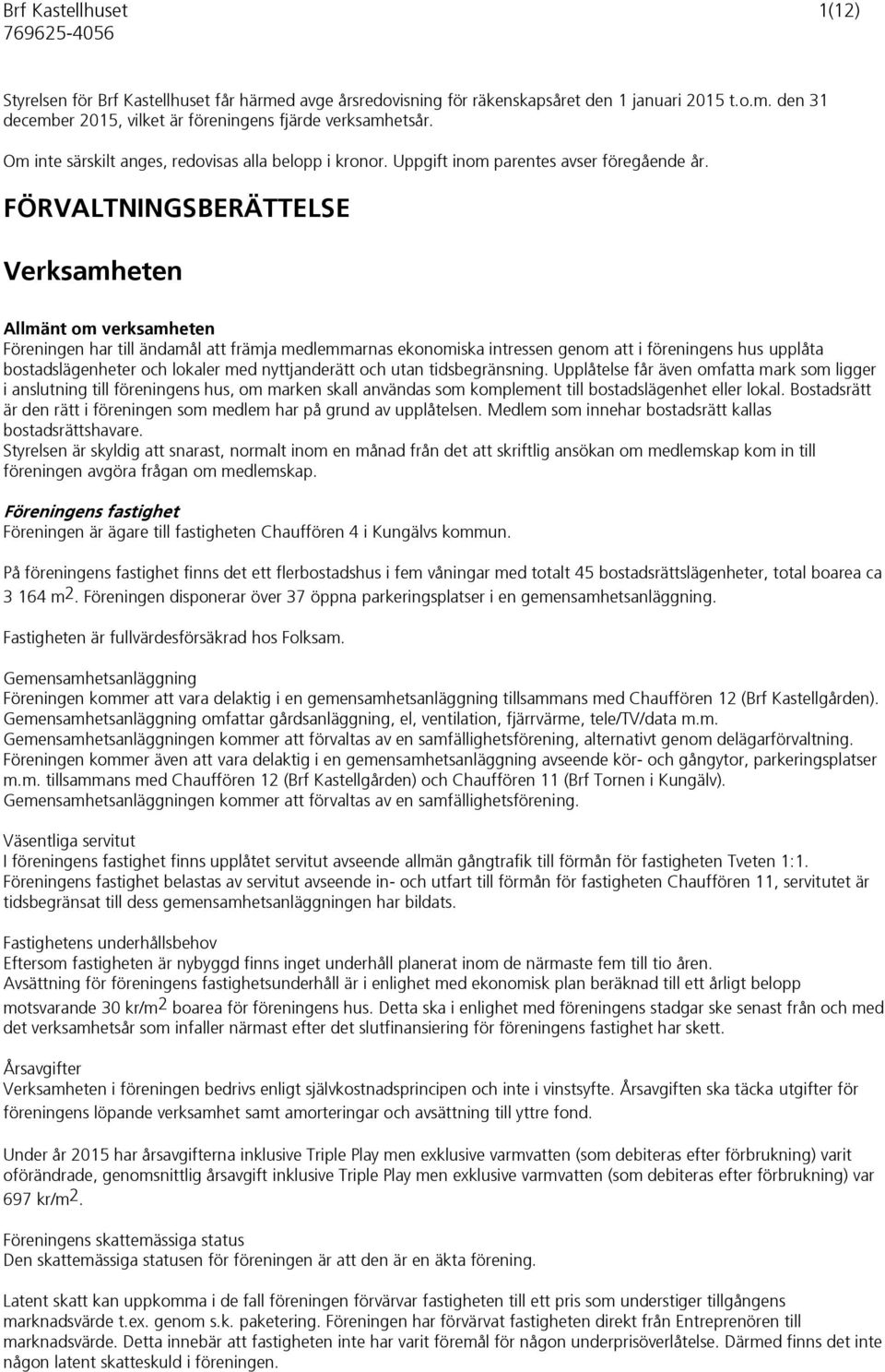 FÖRVALTNINGSBERÄTTELSE Verksamheten Allmänt om verksamheten Föreningen har till ändamål att främja medlemmarnas ekonomiska intressen genom att i föreningens hus upplåta bostadslägenheter och lokaler