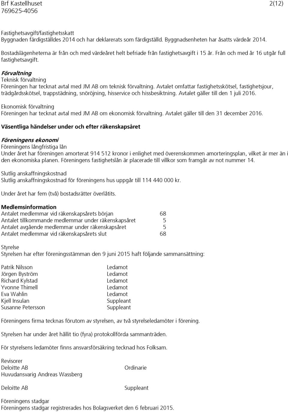Förvaltning Teknisk förvaltning Föreningen har tecknat avtal med JM AB om teknisk förvaltning.