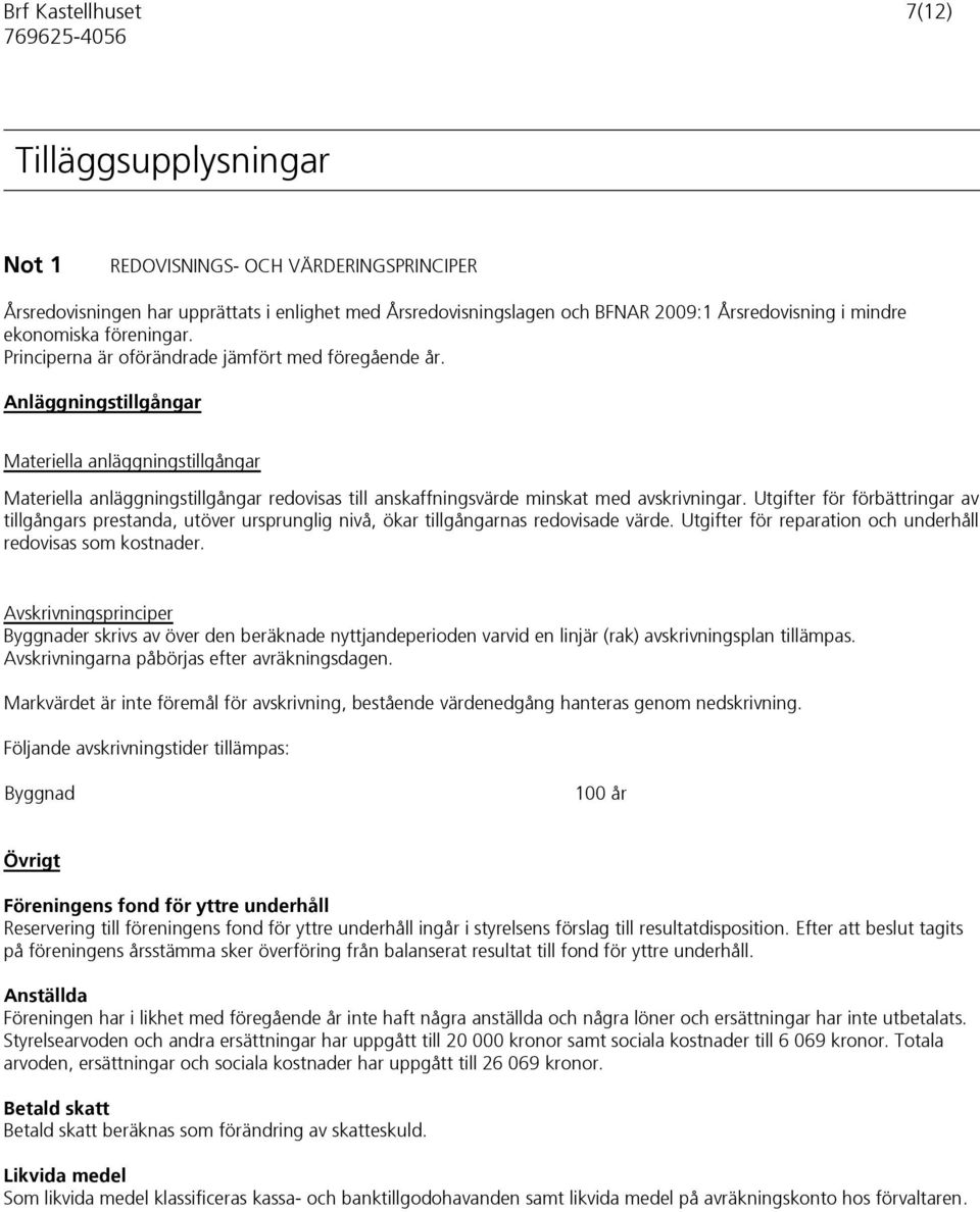 Anläggningstillgångar Materiella anläggningstillgångar Materiella anläggningstillgångar redovisas till anskaffningsvärde minskat med avskrivningar.