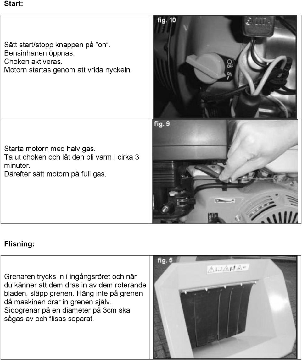 Flisning: Grenaren trycks in i ingångsröret och när du känner att dem dras in av dem roterande bladen, släpp grenen.