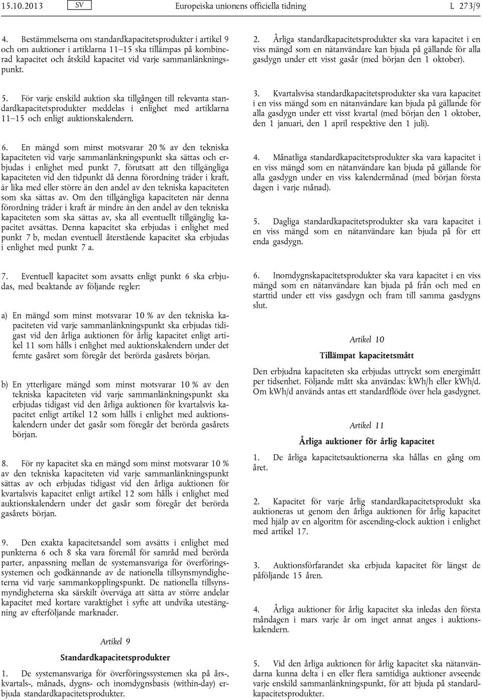 För varje enskild auktion ska tillgången till relevanta standardkapacitetsprodukter meddelas i enlighet med artiklarna 11 15 och enligt auktionskalendern. 6.