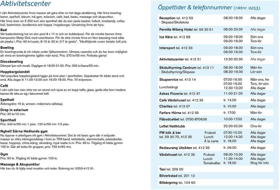 Bad Vår badavdelning har en stor pool 8 x 17 m och en bubbelpool. För de mindre barnen finns barnpoolen Moby Dick med rutschkanor. För de allra minsta finns en liten bassäng med sälar att plaska i.