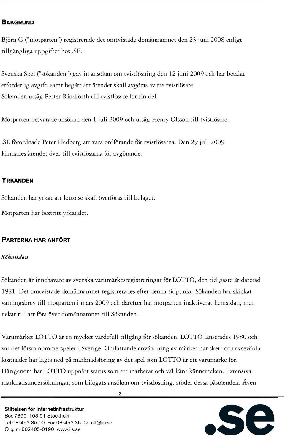 Sökanden utsåg Petter Rindforth till tvistlösare för sin del. Motparten besvarade ansökan den 1 juli 2009 och utsåg Henry Olsson till tvistlösare.