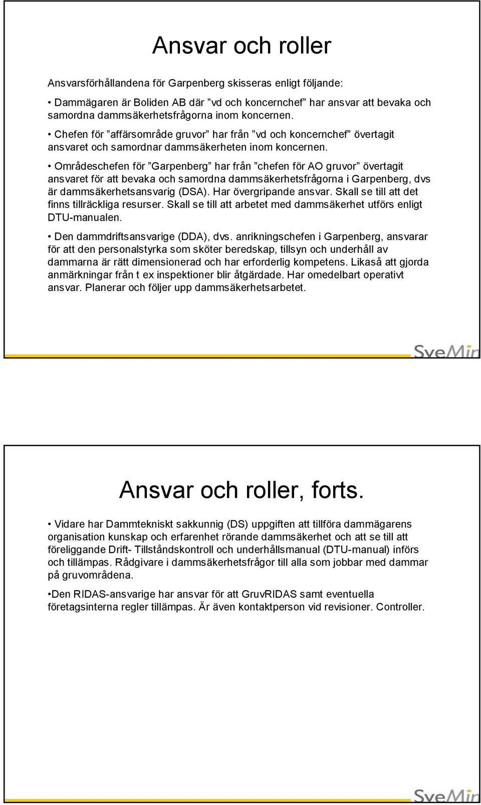 Områdeschefen för Garpenberg har från chefen för AO gruvor övertagit ansvaret för att bevaka och samordna dammsäkerhetsfrågorna i Garpenberg, dvs är dammsäkerhetsansvarig (DSA).