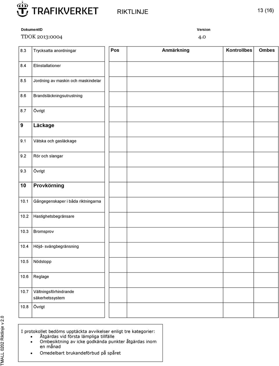 1 Gångegenskaper i båda riktningarna 10.2 Hastighetsbegränsare 10.3 Bromsprov 10.4 Höjd- svängbegränsning 10.5 Nödstopp 10.6 Reglage 10.7 Vältningsförhindrande 10.