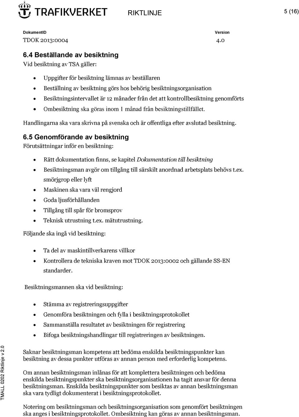 12 månader från det att kontrollbesiktning genomförts Ombesiktning ska göras inom 1 månad från besiktningstillfället.