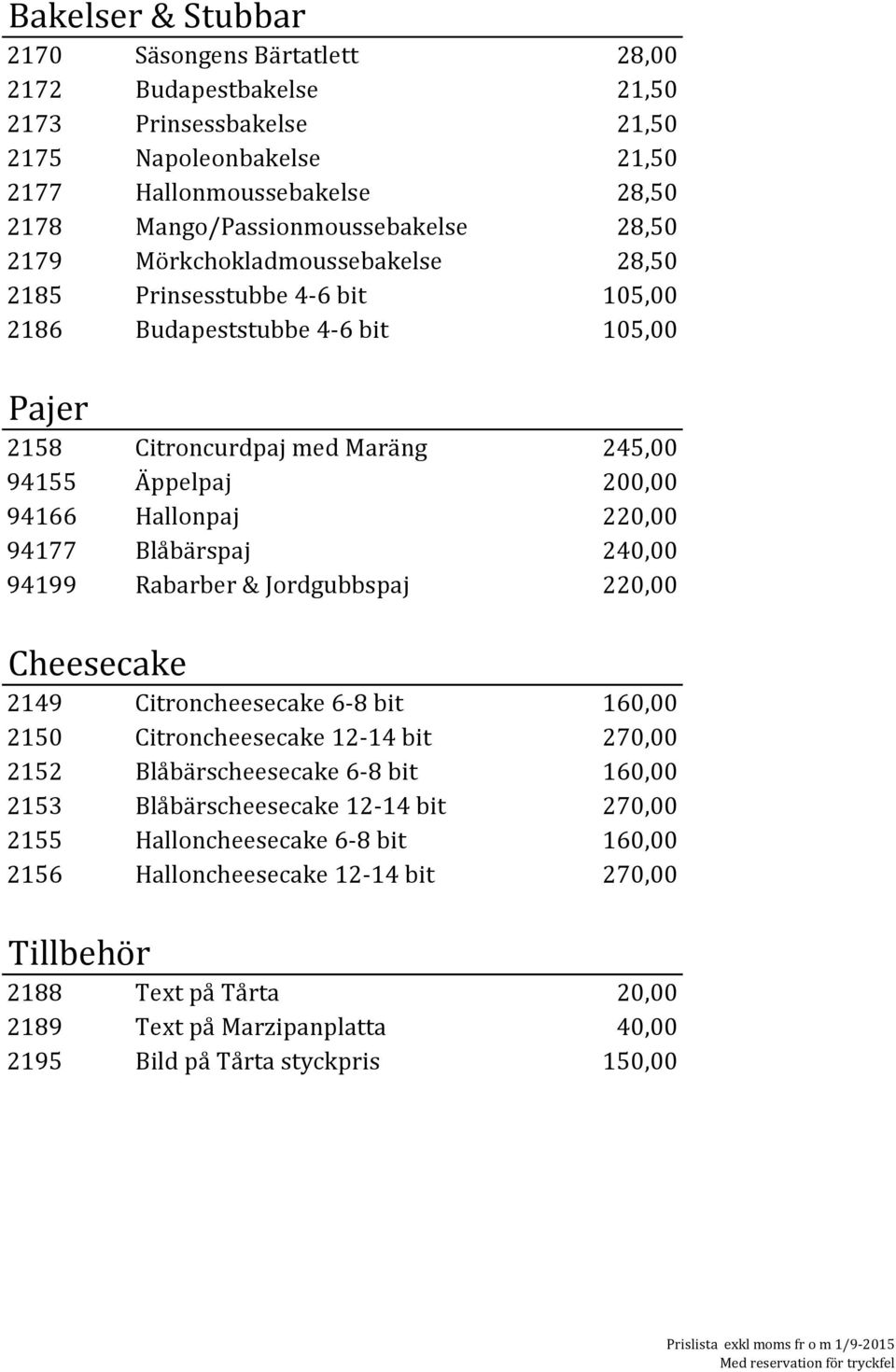 94177 Blåbärspaj 240,00 94199 Rabarber & Jordgubbspaj 220,00 Cheesecake 2149 Citroncheesecake 6-8 bit 160,00 2150 Citroncheesecake 12-14 bit 270,00 2152 Blåbärscheesecake 6-8 bit 160,00 2153