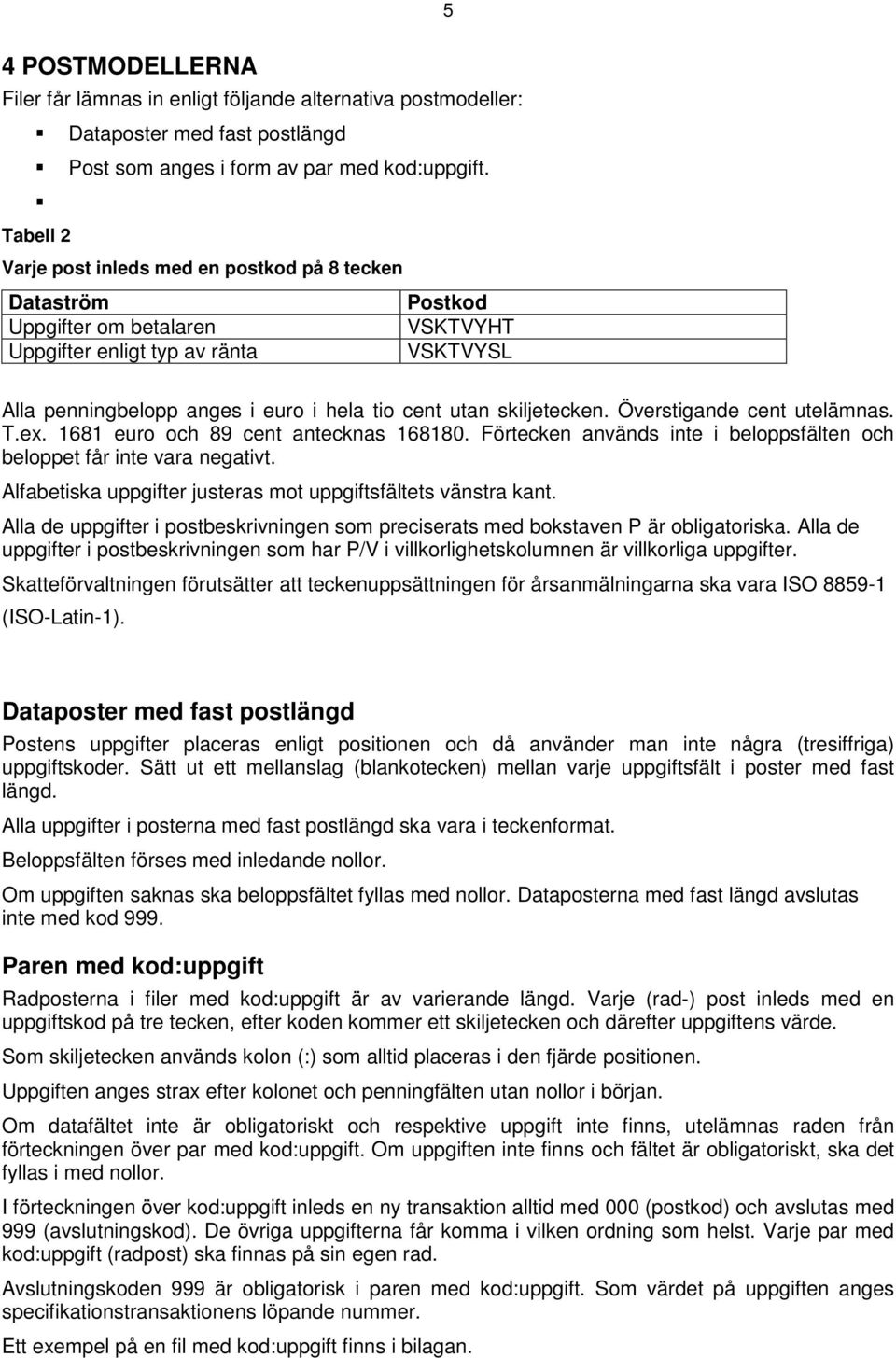 Överstigande cent utelämnas. T.ex. 1681 euro och 89 cent antecknas 168180. Förtecken används inte i beloppsfälten och beloppet får inte vara negativt.