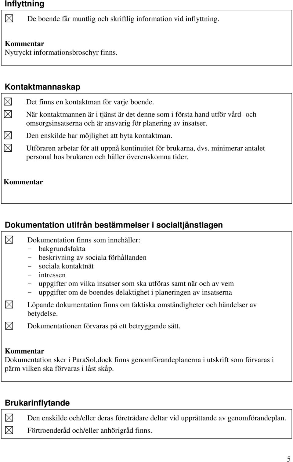 Utföraren arbetar för att uppnå kontinuitet för brukarna, dvs. minimerar antalet personal hos brukaren och håller överenskomna tider.