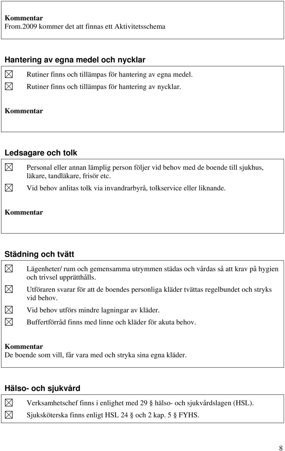 Vid behov anlitas tolk via invandrarbyrå, tolkservice eller liknande. Städning och tvätt Lägenheter/ rum och gemensamma utrymmen städas och vårdas så att krav på hygien och trivsel upprätthålls.