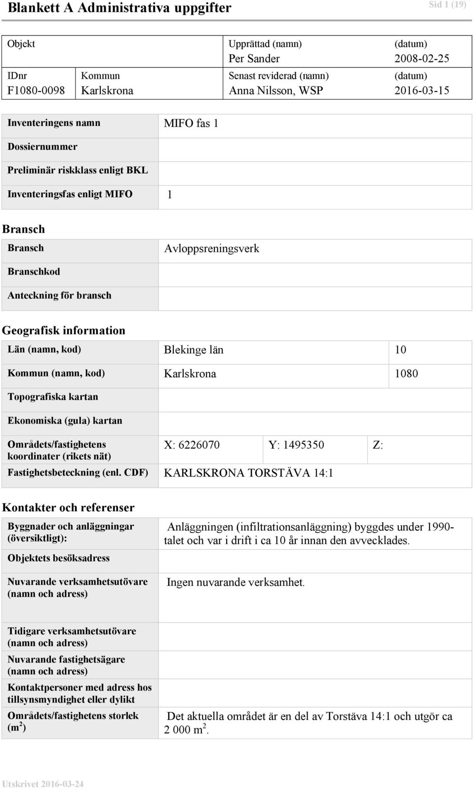 Län (namn, kod) Blekinge län 10 Kommun (namn, kod) Karlskrona 1080 Topografiska kartan Ekonomiska (gula) kartan Områdets/fastighetens koordinater (rikets nät) X: 6226070 Y: 1495350 Z: