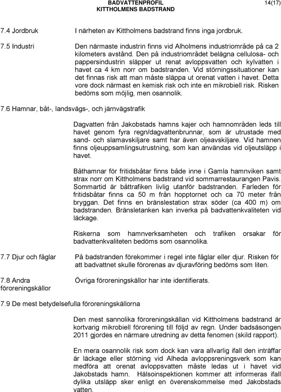 Vid störningssituationer kan det finnas risk att man måste släppa ut orenat vatten i havet. Detta vore dock närmast en kemisk risk och inte en mikrobiell risk. Risken bedöms som möjlig, men osannolik.