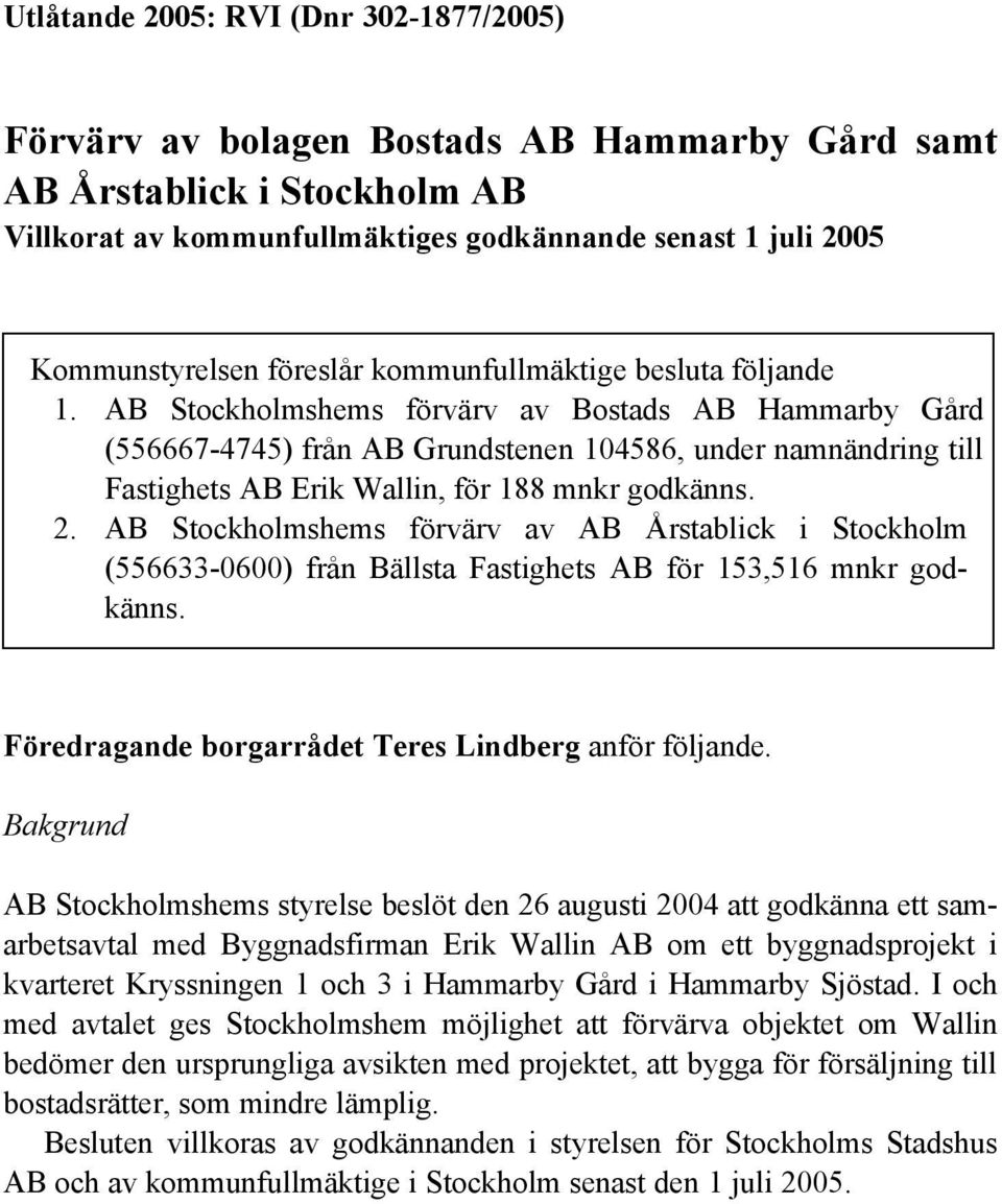 AB Stockholmshems förvärv av Bostads AB Hammarby Gård (556667-4745) från AB Grundstenen 104586, under namnändring till Fastighets AB Erik Wallin, för 188 mnkr godkänns. 2.
