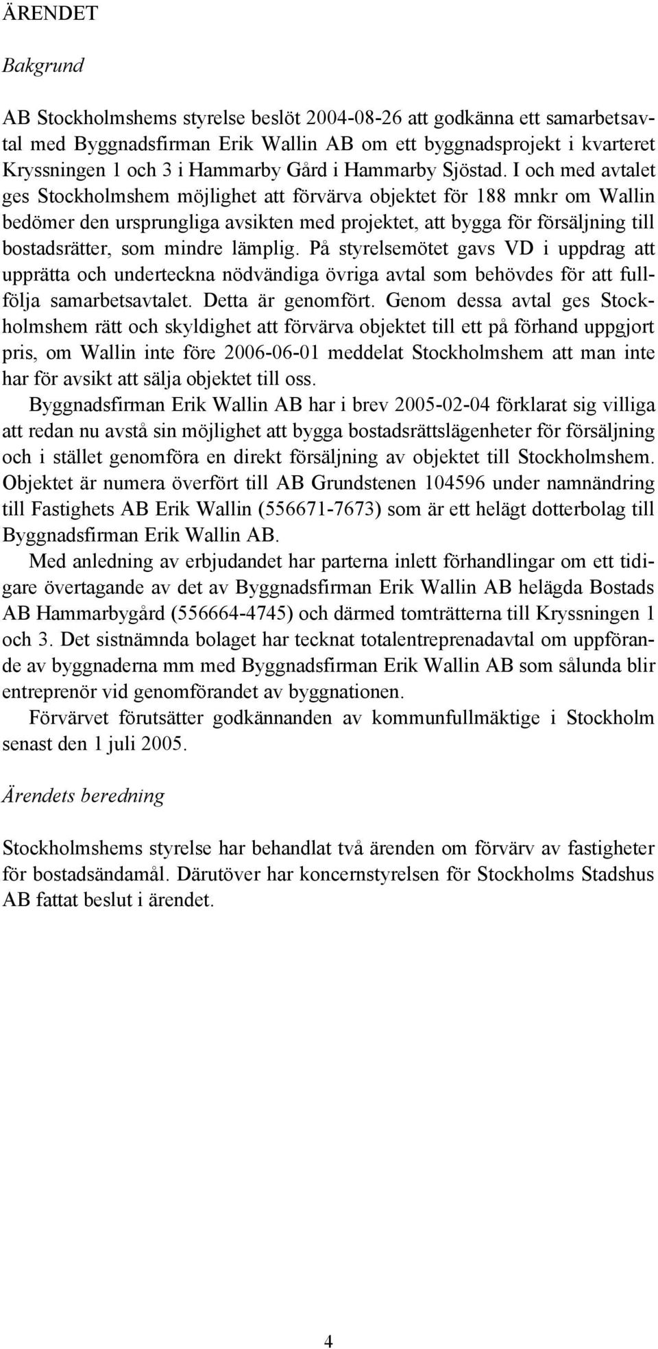 I och med avtalet ges Stockholmshem möjlighet att förvärva objektet för 188 mnkr om Wallin bedömer den ursprungliga avsikten med projektet, att bygga för försäljning till bostadsrätter, som mindre
