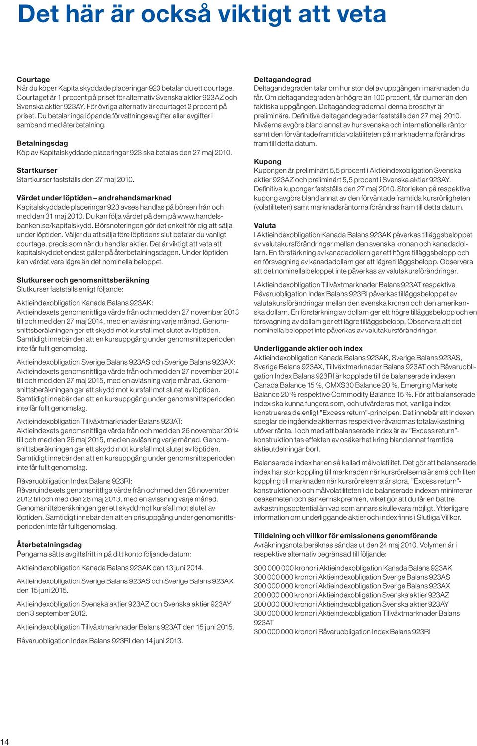 Du betalar inga löpande förvaltnings avgifter eller avgifter i samband med återbetalning. Betalningsdag Köp av Kapitalskyddade placeringar 923 ska betalas den 27 maj 2010.