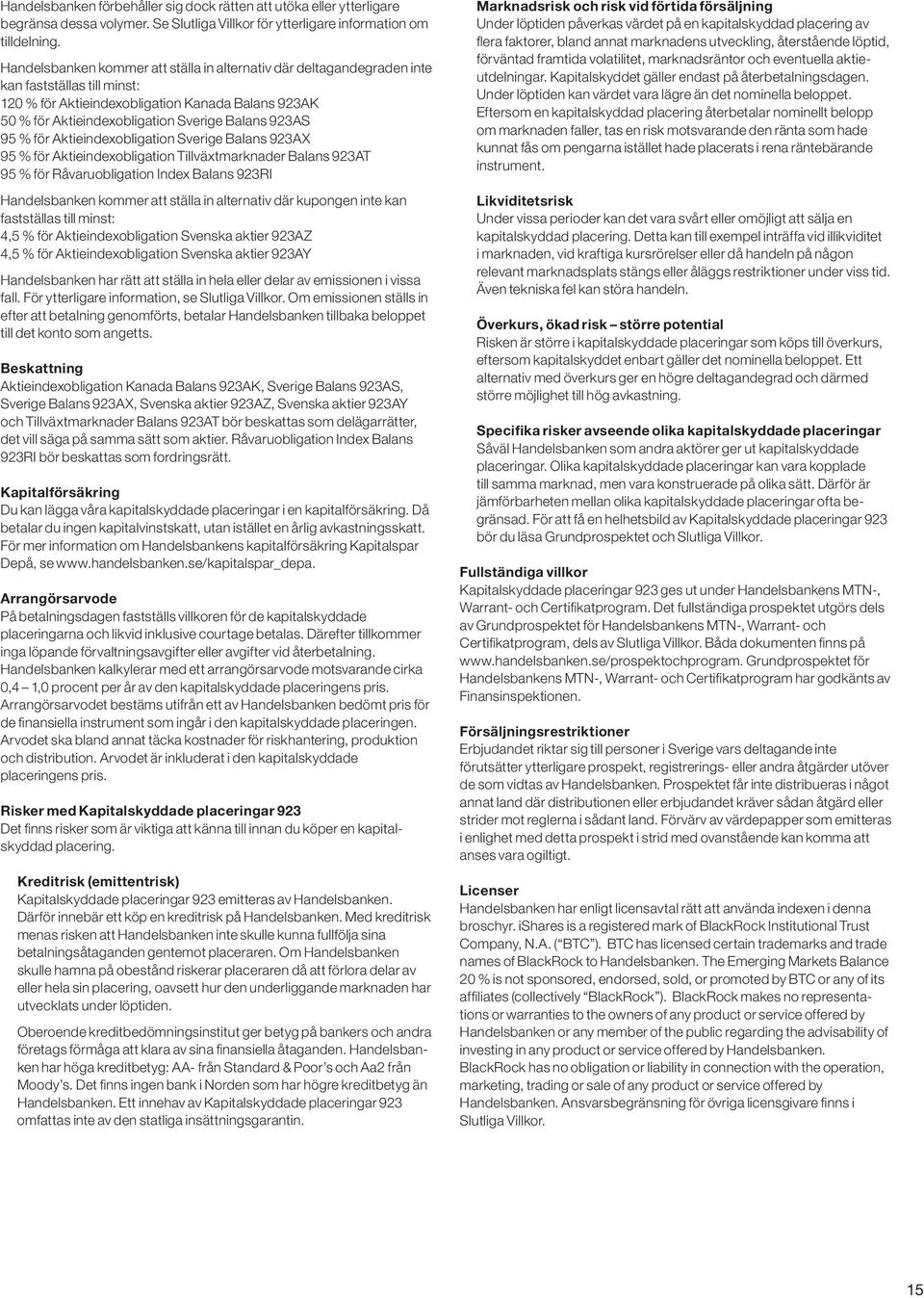 923AS 95 % för Aktieindexobligation Sverige Balans 923AX 95 % för Aktieindexobligation Tillväxtmarknader Balans 923AT 95 % för Råvaruobligation Index Balans 923RI Handelsbanken kommer att ställa in