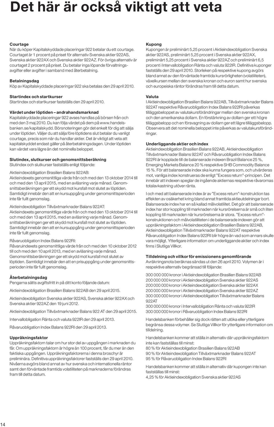 Du betalar inga löpande förvaltningsavgifter eller avgifter i samband med återbetalning. Betalningsdag Köp av Kapitalskyddade placeringar 922 ska betalas den 29 april 2010.