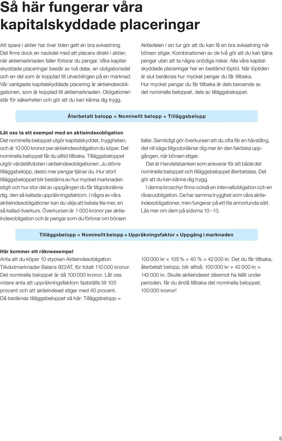 Våra kapitalskyddade placeringar består av två delar, en obligationsdel och en del som är kopplad till utvecklingen på en marknad.
