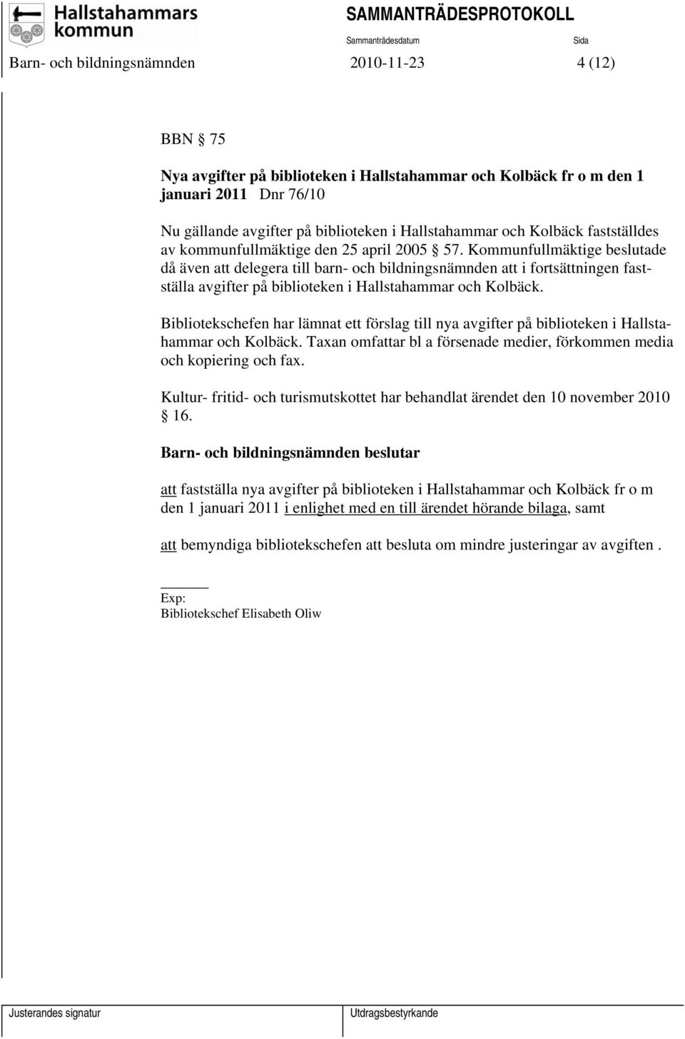 Kommunfullmäktige beslutade då även att delegera till barn- och bildningsnämnden att i fortsättningen fastställa avgifter på biblioteken i Hallstahammar och Kolbäck.