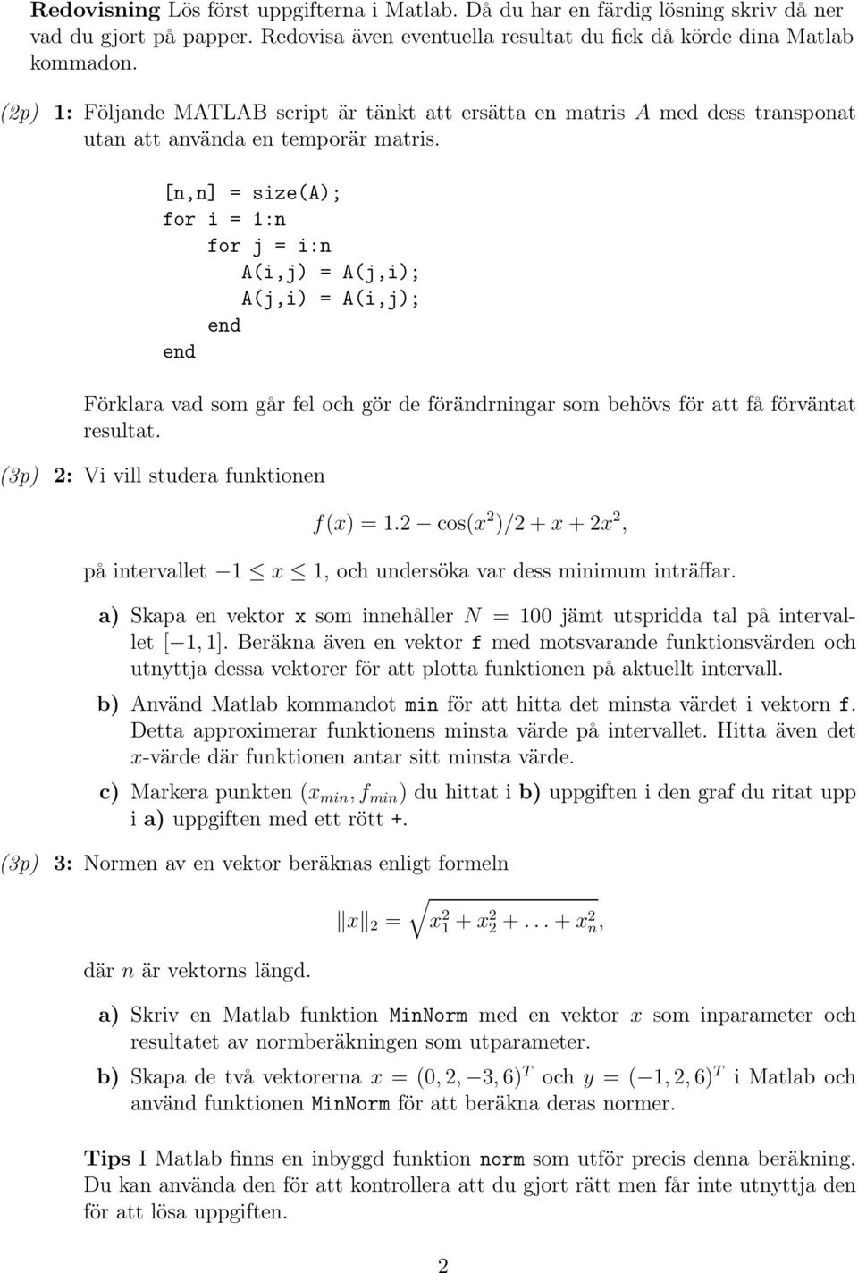 [n,n] = size(a); for i = 1:n for j = i:n A(i,j) = A(j,i); A(j,i) = A(i,j); Förklara vad som går fel och gör de förändrningar som behövs för att få förväntat resultat.