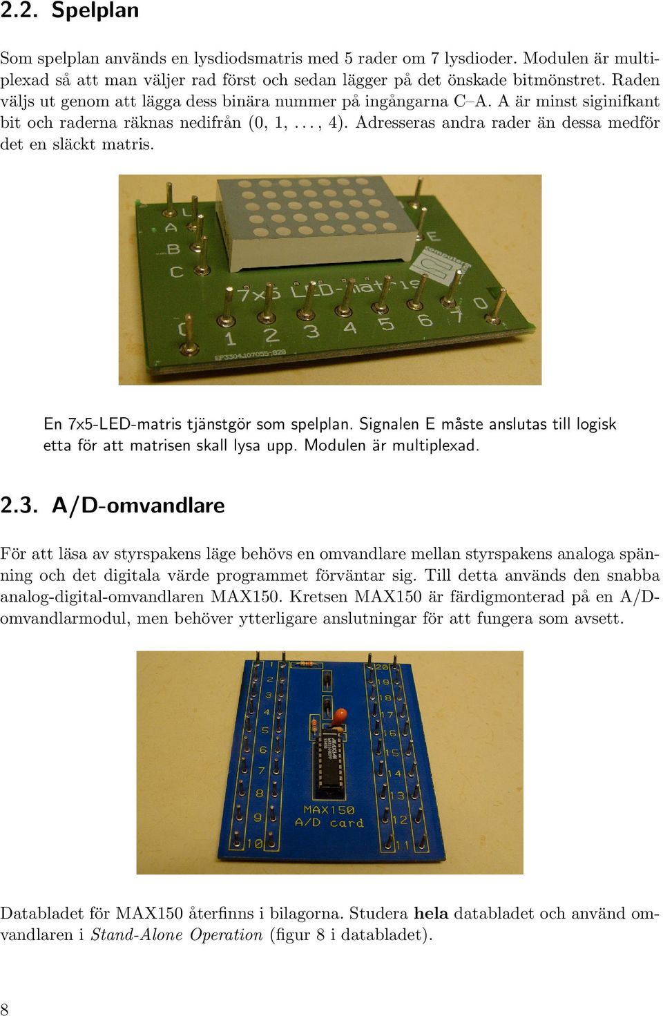 Adresseras andra rader an dessa medf or det en sl ackt matris. En 7x5-LED-matris tj anstg or som spelplan. Signalen E m aste anslutas till logisk etta f or att matrisen skall lysa upp.