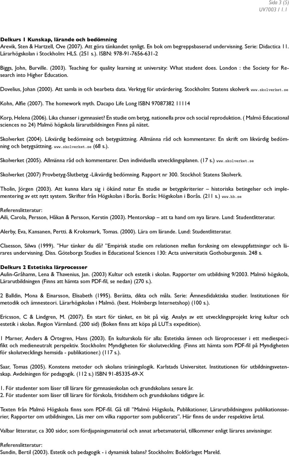 London : the Society for Research into Higher Education. Dovelius, Johan (2000). Att samla in och bearbeta data. Verktyg för utvärdering. Stockholm: Statens skolverk www.skolverket.