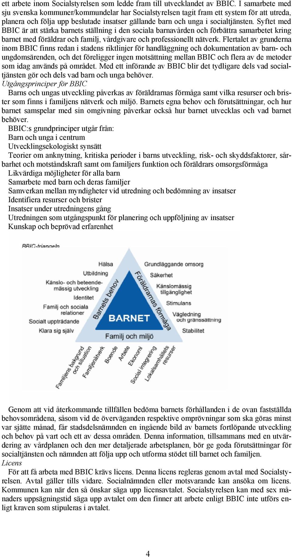 Syftet med BBIC är att stärka barnets ställning i den sociala barnavården och förbättra samarbetet kring barnet med föräldrar och familj, vårdgivare och professionellt nätverk.