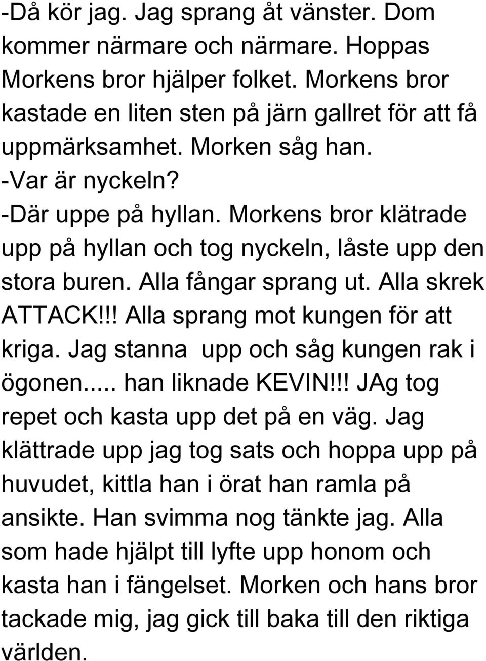 !! Alla sprang mot kungen för att kriga. Jag stanna upp och såg kungen rak i ögonen... han liknade KEVIN!!! JAg tog repet och kasta upp det på en väg.