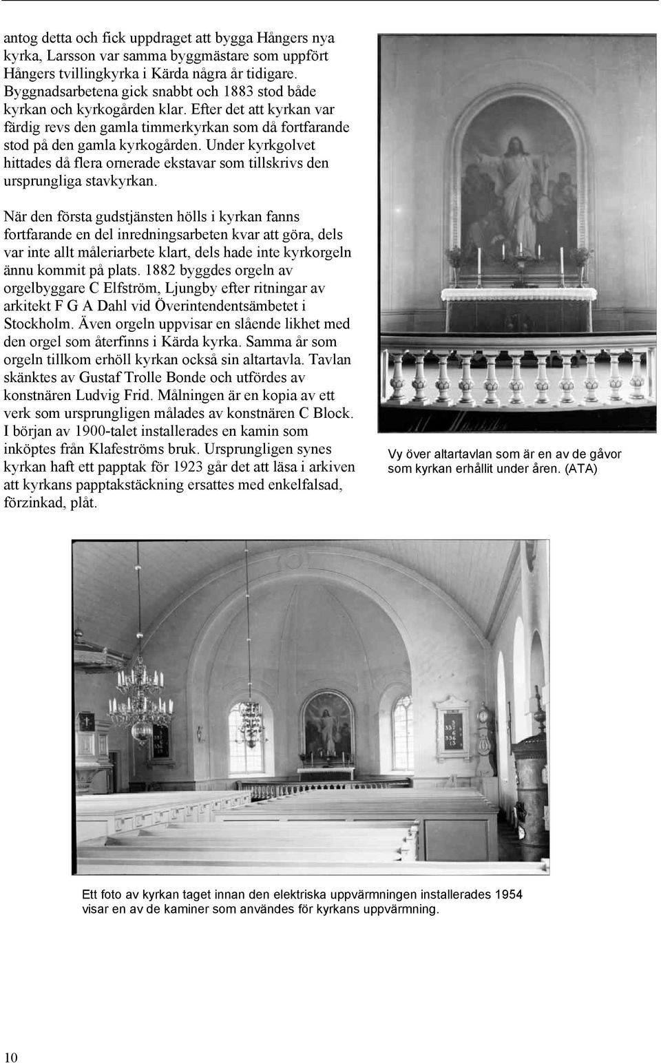 Under kyrkgolvet hittades då flera ornerade ekstavar som tillskrivs den ursprungliga stavkyrkan.