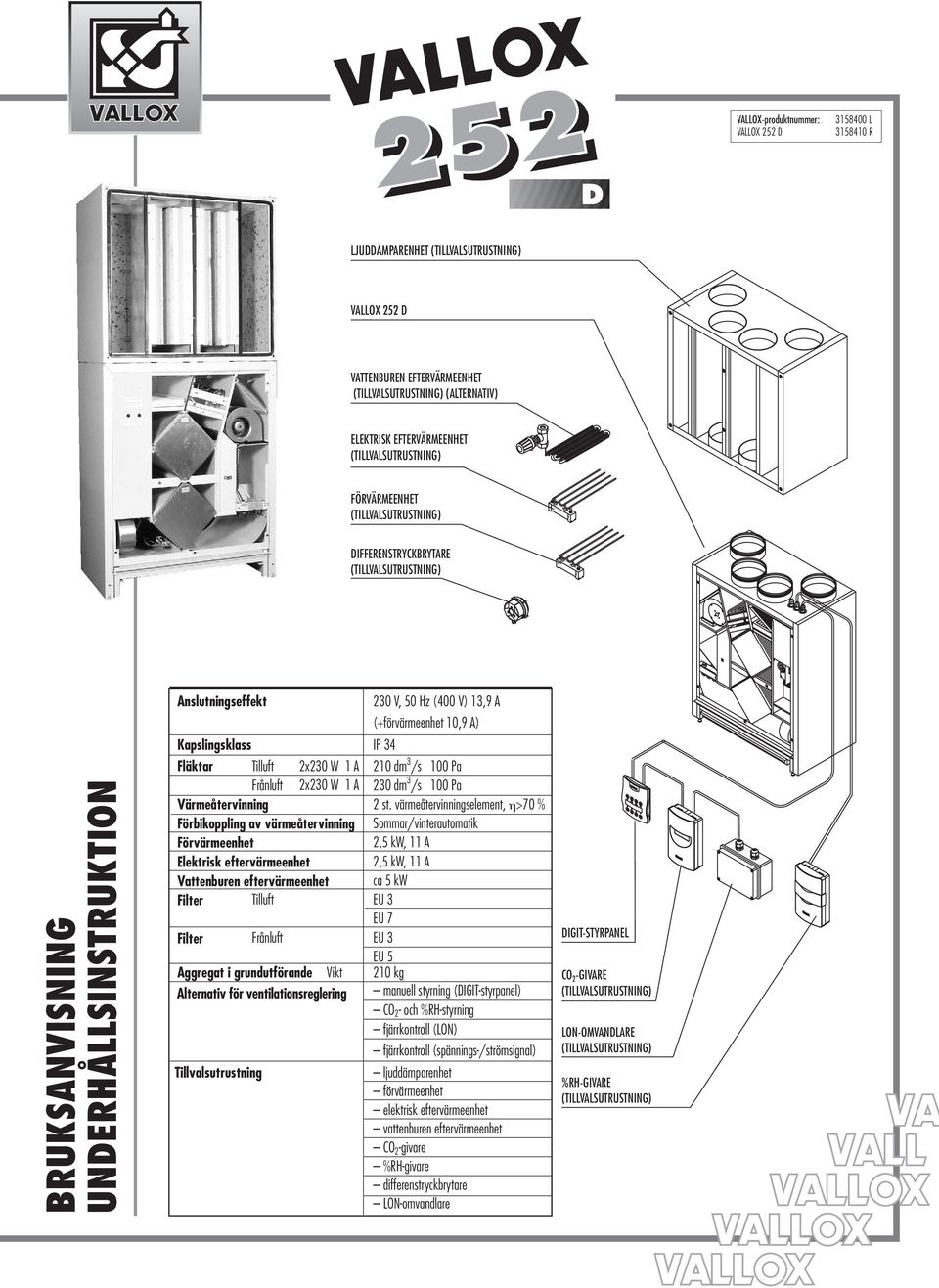 10,9 A) Kapslingsklass IP 34 Fläktar Tilluft Frånluft 2x230 W 1 A 2x230 W 1 A 210 dm 3 /s 100 Pa 230 dm 3 /s 100 Pa Värmeåtervinning Förbikoppling av värmeåtervinning Förvärmeenhet Elektrisk