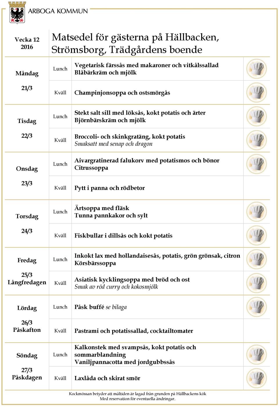 i dillsås och kokt potatis 25/3 Långfredagen Inkokt lax med hollandaisesås, potatis, grön grönsak, citron Körsbärssoppa Asiatisk kycklingsoppa med bröd och ost Smak av röd curry och kokosmjölk 26/3