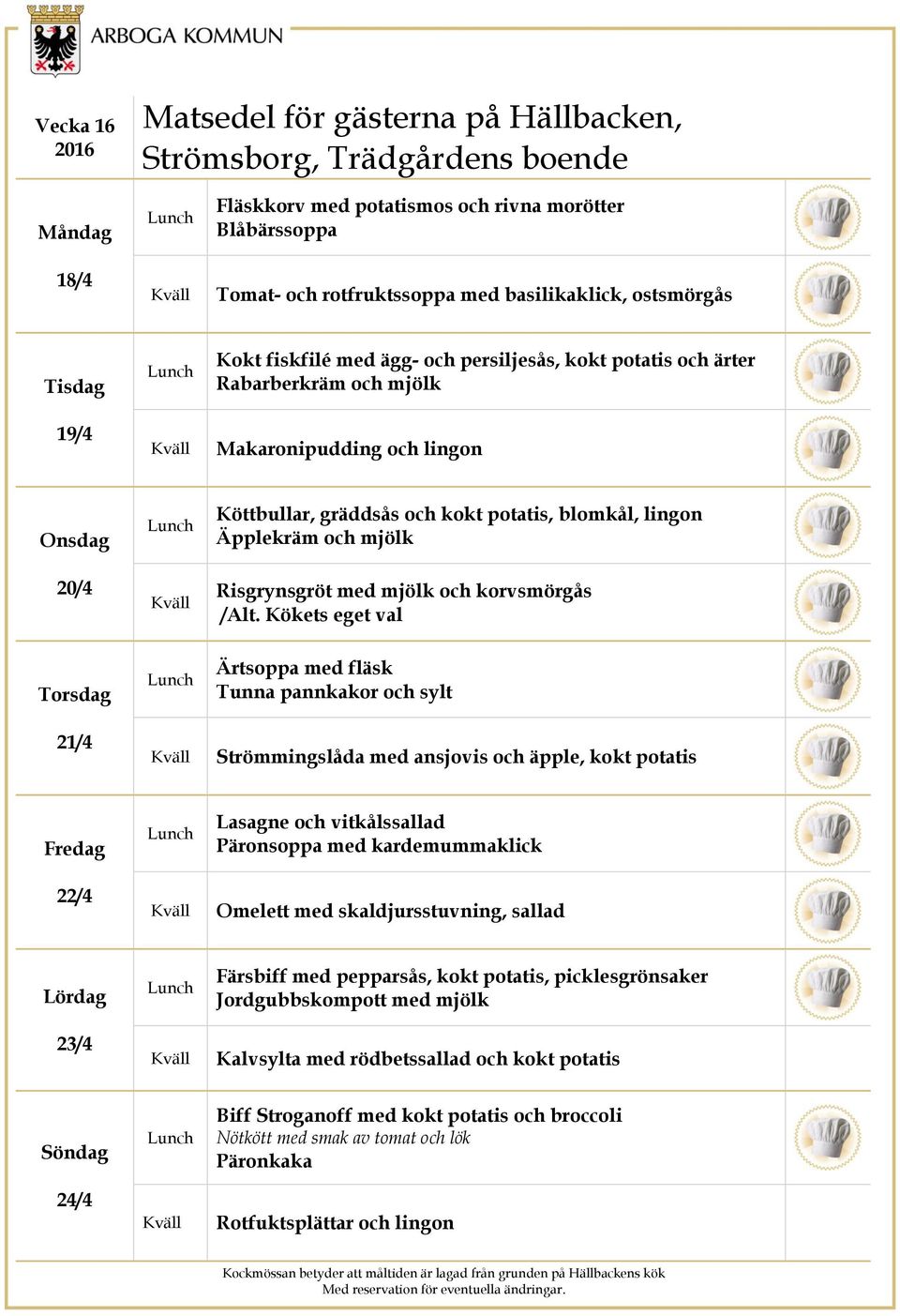 Kökets eget val 21/4 Ärtsoppa med fläsk Strömmingslåda med ansjovis och äpple, kokt potatis 22/4 Lasagne och vitkålssallad Päronsoppa med kardemummaklick Omelett med skaldjursstuvning, sallad 23/4