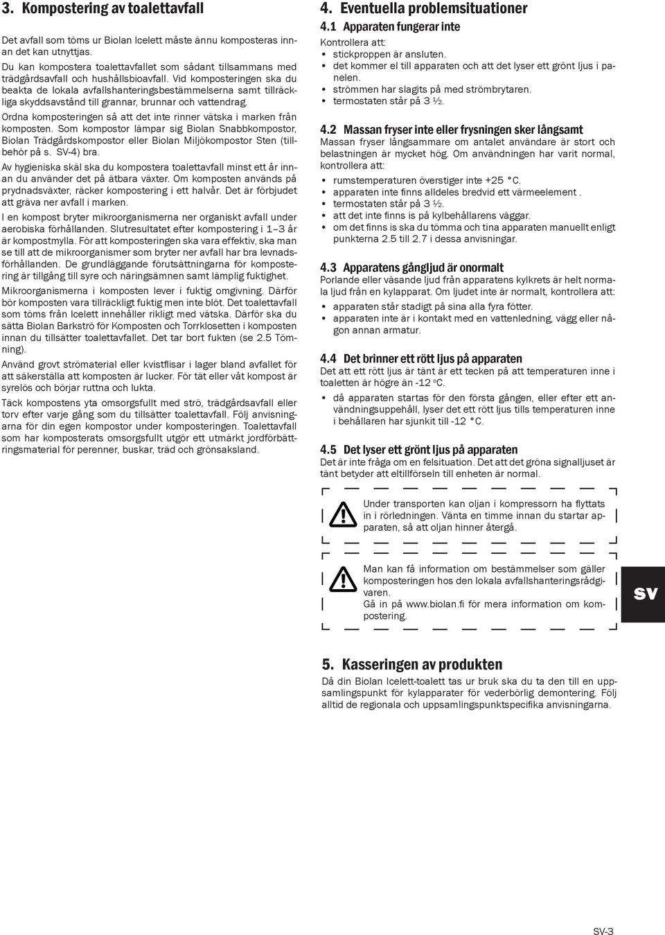 Vid komposteringen ska du beakta de lokala avfallshanteringsbestämmelserna samt tillräckliga skyddsavstånd till grannar, brunnar och vattendrag.