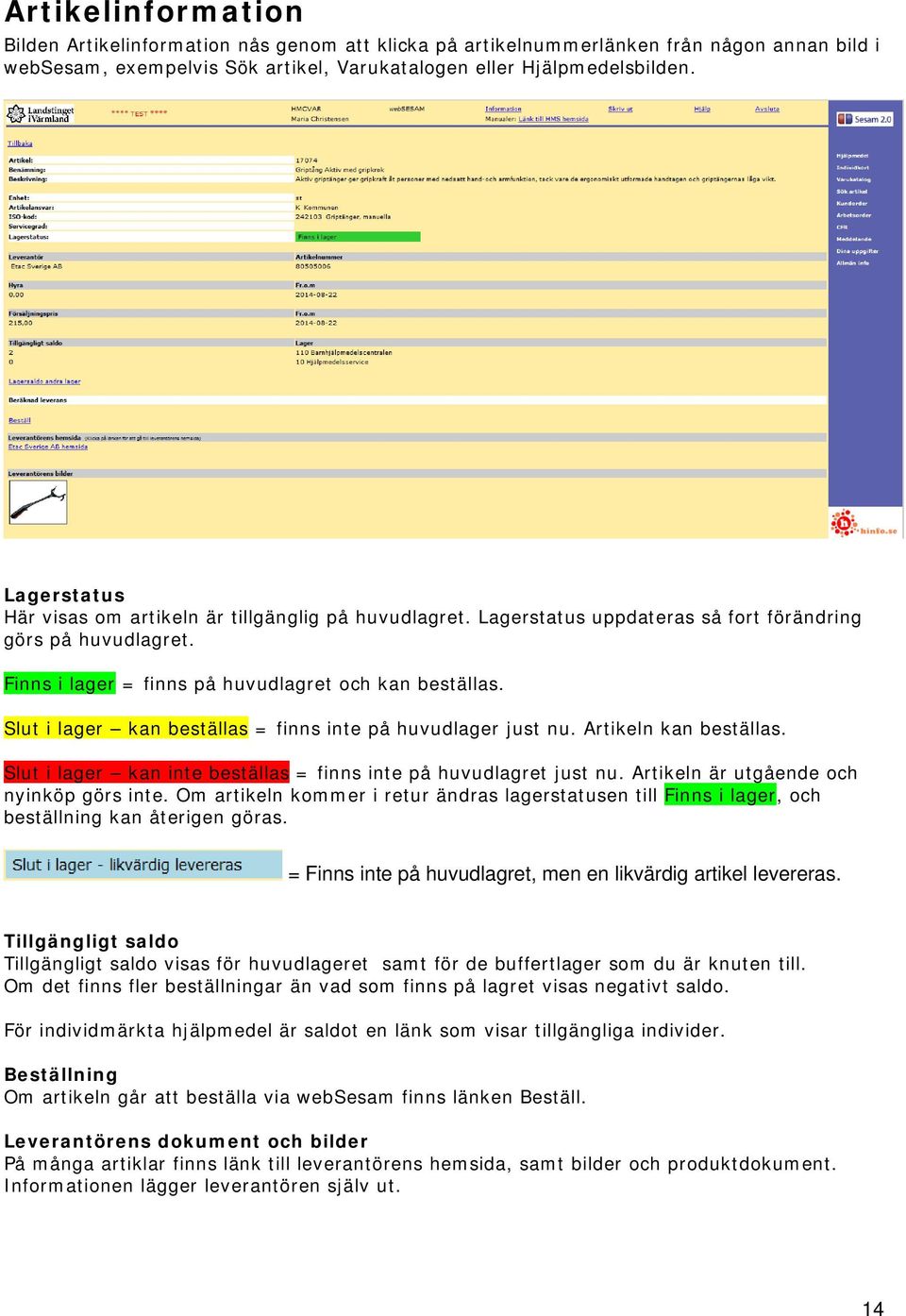 Slut i lager kan beställas = finns inte på huvudlager just nu. Artikeln kan beställas. Slut i lager kan inte beställas = finns inte på huvudlagret just nu. Artikeln är utgående och nyinköp görs inte.